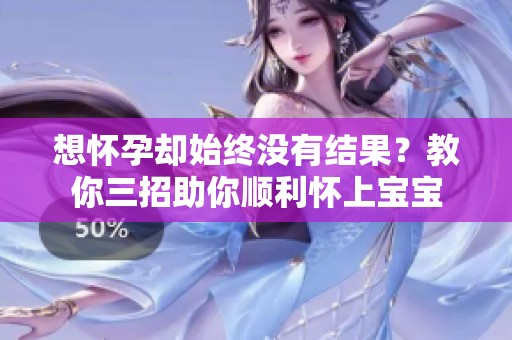 想怀孕却始终没有结果？教你三招助你顺利怀上宝宝