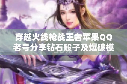 穿越火线枪战王者苹果QQ老号分享钻石骰子及爆破模式技巧