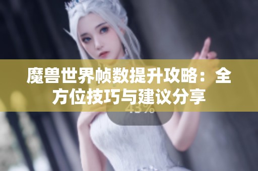 魔兽世界帧数提升攻略：全方位技巧与建议分享