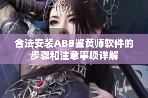 合法安装ABB鉴黄师软件的步骤和注意事项详解