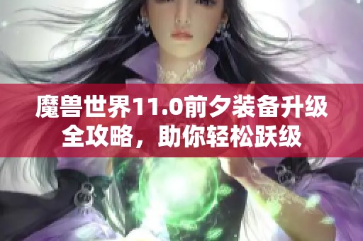 魔兽世界11.0前夕装备升级全攻略，助你轻松跃级