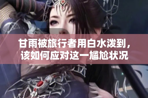 甘雨被旅行者用白水泼到，该如何应对这一尴尬状况
