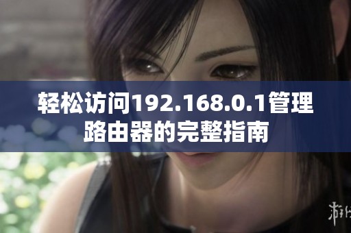 轻松访问192.168.0.1管理路由器的完整指南