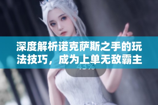 深度解析诺克萨斯之手的玩法技巧，成为上单无敌霸主