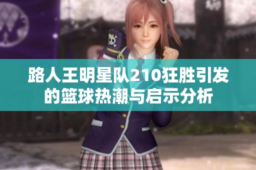 路人王明星队210狂胜引发的篮球热潮与启示分析