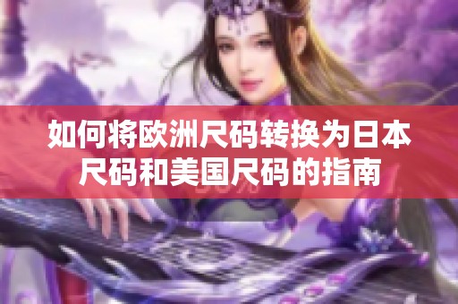 如何将欧洲尺码转换为日本尺码和美国尺码的指南