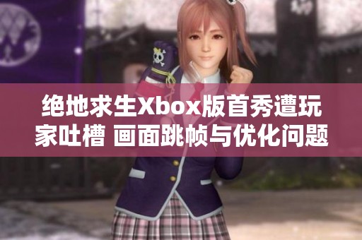 绝地求生Xbox版首秀遭玩家吐槽 画面跳帧与优化问题引发热议