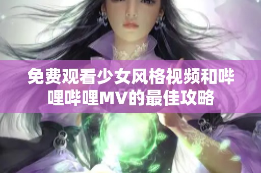 免费观看少女风格视频和哔哩哔哩MV的最佳攻略