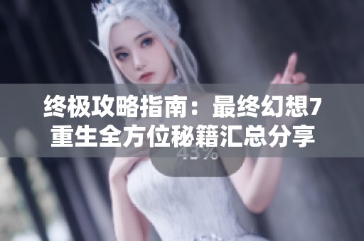 终极攻略指南：最终幻想7重生全方位秘籍汇总分享