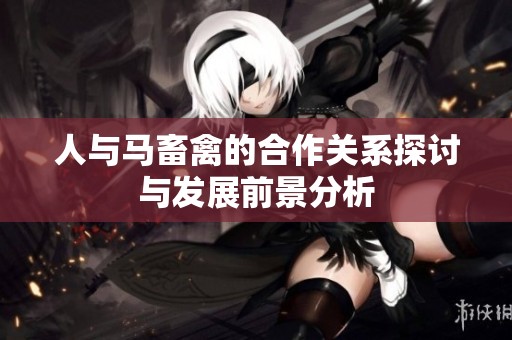 人与马畜禽的合作关系探讨与发展前景分析
