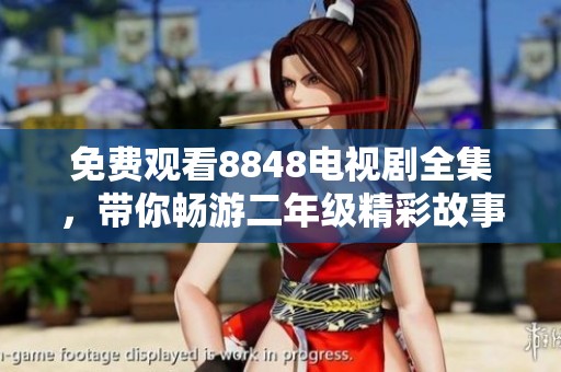 免费观看8848电视剧全集，带你畅游二年级精彩故事