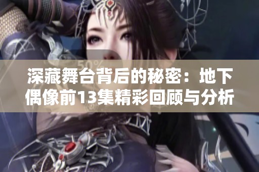 深藏舞台背后的秘密：地下偶像前13集精彩回顾与分析