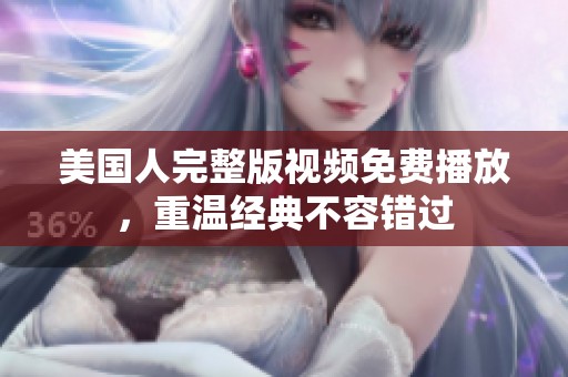美国人完整版视频免费播放，重温经典不容错过