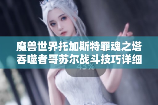 魔兽世界托加斯特罪魂之塔吞噬者哥苏尔战斗技巧详细攻略