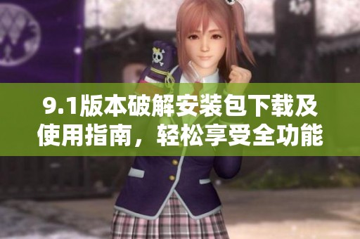 9.1版本破解安装包下载及使用指南，轻松享受全功能体验