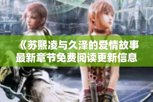 《苏熙凌与久泽的爱情故事最新章节免费阅读更新信息》