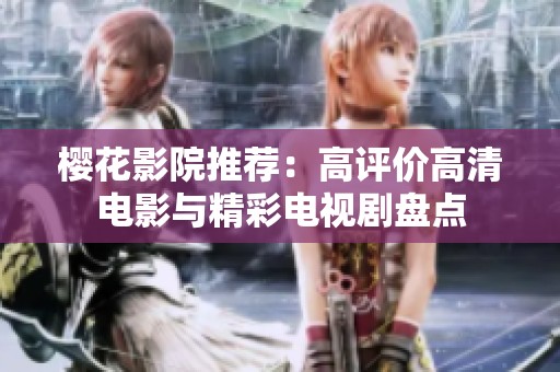 樱花影院推荐：高评价高清电影与精彩电视剧盘点