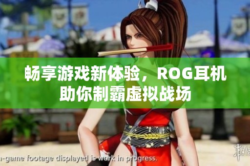 畅享游戏新体验，ROG耳机助你制霸虚拟战场