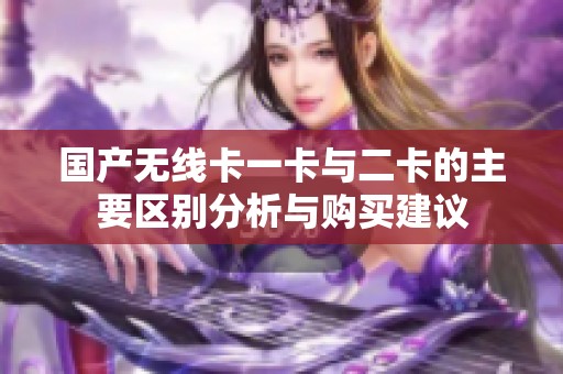 国产无线卡一卡与二卡的主要区别分析与购买建议