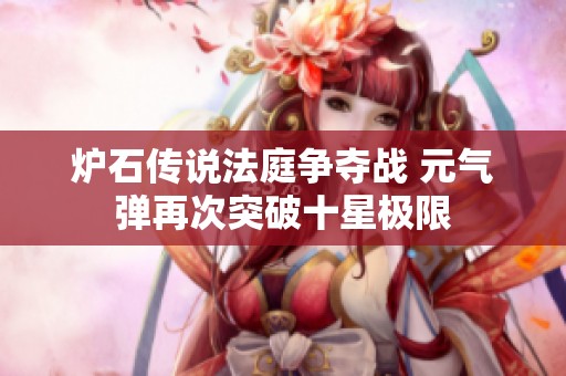 炉石传说法庭争夺战 元气弹再次突破十星极限