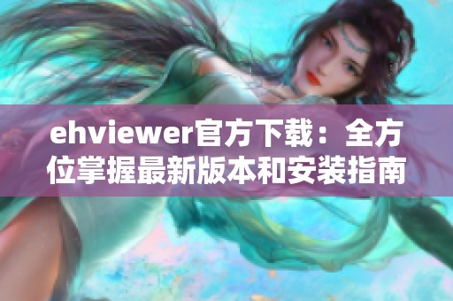 ehviewer官方下载：全方位掌握最新版本和安装指南