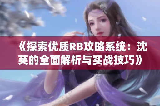 《探索优质RB攻略系统：沈芙的全面解析与实战技巧》