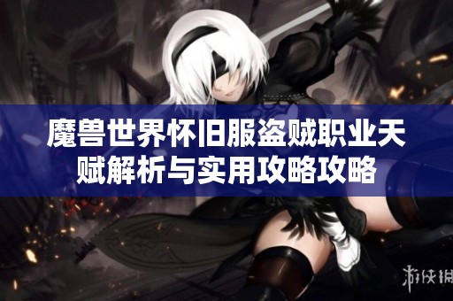 魔兽世界怀旧服盗贼职业天赋解析与实用攻略攻略