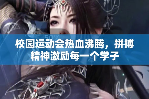 校园运动会热血沸腾，拼搏精神激励每一个学子