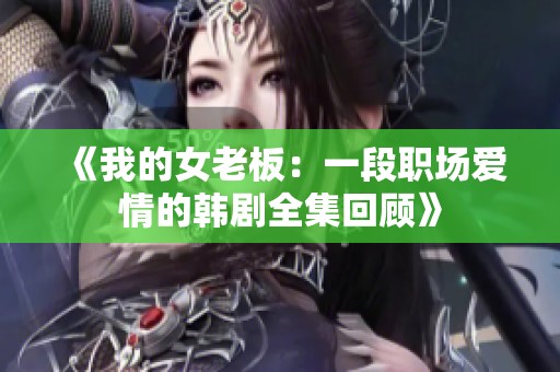 《我的女老板：一段职场爱情的韩剧全集回顾》