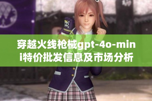 穿越火线枪械gpt-4o-mini特价批发信息及市场分析
