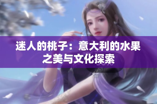 迷人的桃子：意大利的水果之美与文化探索