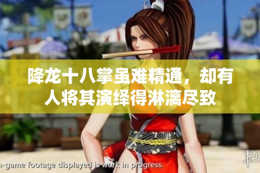 降龙十八掌虽难精通，却有人将其演绎得淋漓尽致