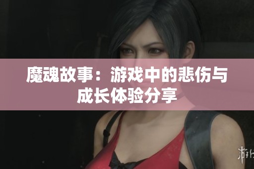 魔魂故事：游戏中的悲伤与成长体验分享