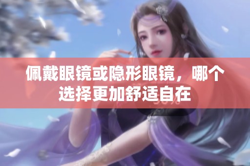 佩戴眼镜或隐形眼镜，哪个选择更加舒适自在