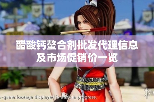 醋酸钙螯合剂批发代理信息及市场促销价一览