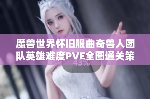 魔兽世界怀旧服曲奇兽人团队英雄难度PVE全图通关策略分享