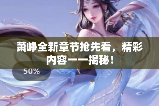 萧峥全新章节抢先看，精彩内容一一揭秘！