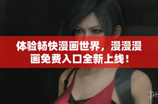 体验畅快漫画世界，漫漫漫画免费入口全新上线！