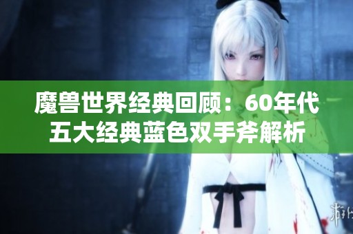 魔兽世界经典回顾：60年代五大经典蓝色双手斧解析
