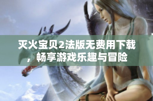 灭火宝贝2法版无费用下载，畅享游戏乐趣与冒险