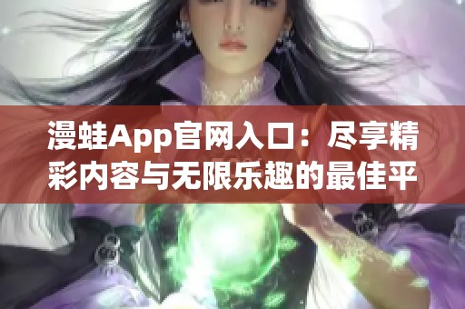 漫蛙App官网入口：尽享精彩内容与无限乐趣的最佳平台