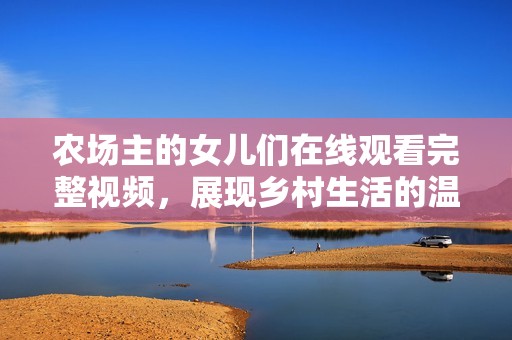 农场主的女儿们在线观看完整视频，展现乡村生活的温情故事