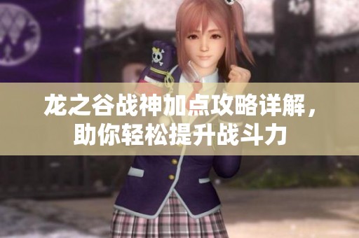 龙之谷战神加点攻略详解，助你轻松提升战斗力
