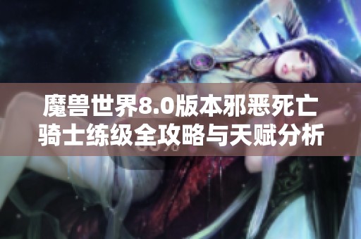 魔兽世界8.0版本邪恶死亡骑士练级全攻略与天赋分析