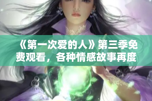 《第一次爱的人》第三季免费观看，各种情感故事再度来袭