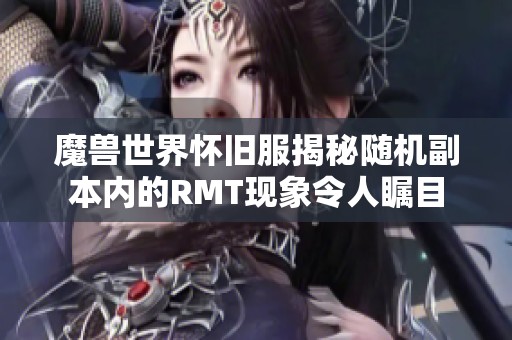 魔兽世界怀旧服揭秘随机副本内的RMT现象令人瞩目