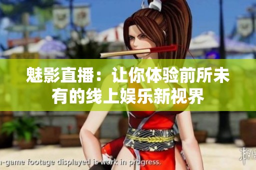 魅影直播：让你体验前所未有的线上娱乐新视界