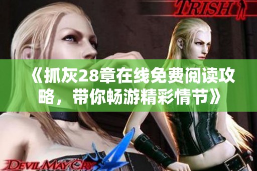 《抓灰28章在线免费阅读攻略，带你畅游精彩情节》