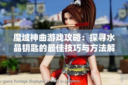 魔域神曲游戏攻略：探寻水晶钥匙的最佳技巧与方法解析