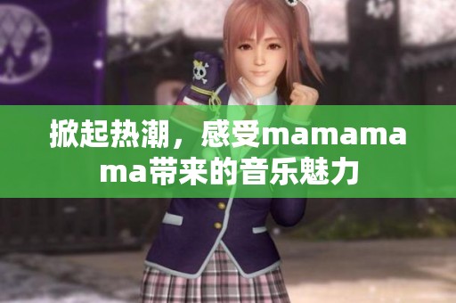 掀起热潮，感受mamamama带来的音乐魅力